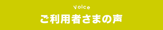 ご利用者さまの声